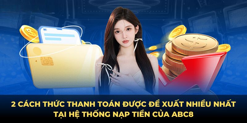 2 cách thức thanh toán được đề xuất nhiều nhất tại hệ thống nạp tiền của ABC8