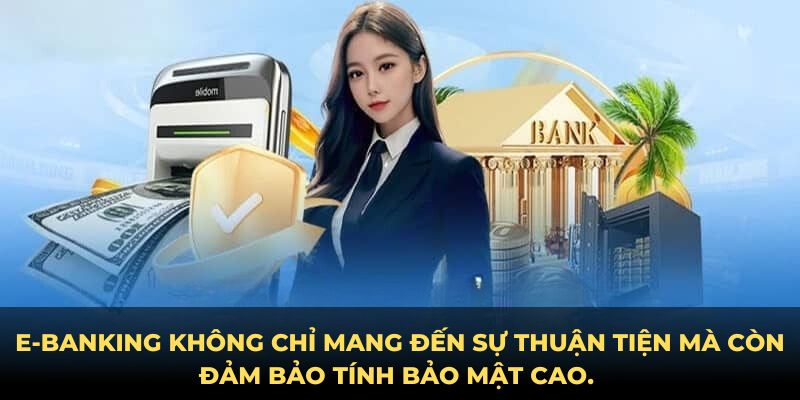 E-banking không chỉ mang đến sự thuận tiện mà còn đảm bảo tính bảo mật cao.